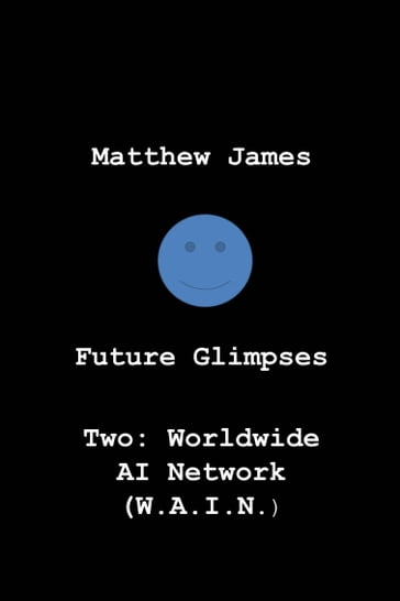 Future Glimpses Two: Worldwide AI Network (WAIN) - Matthew James