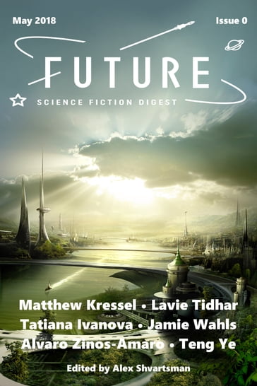 Future Science Fiction Digest Issue 0 - Alex Shvartsman - Alvaro Zinos-Amaro - Jamie Wahls - Lavie Tidhar - Matthew Kressel - Tatiana Ivanova - Teng Ye