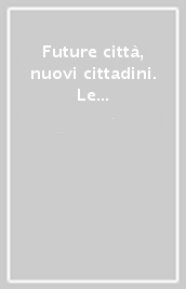 Future città, nuovi cittadini. Le competenze di bambini e adolescenti al servizio dell innovazione per il governo delle città