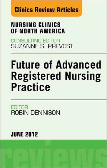 Future of Advanced Registered Nursing Practice, An Issue of Nursing Clinics - Robin Donohoe Dennison - DNP - CNE - NEA-BC - NPD-BC