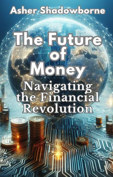 Future of Money: Navigating the Financial Revolution - Asher Shadowborne