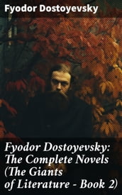 Fyodor Dostoyevsky: The Complete Novels (The Giants of Literature - Book 2)