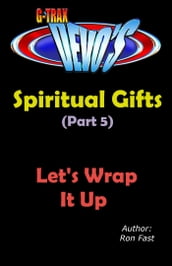 G-TRAX Devo s-Spiritual Gifts Part 5: Let s Wrap It Up