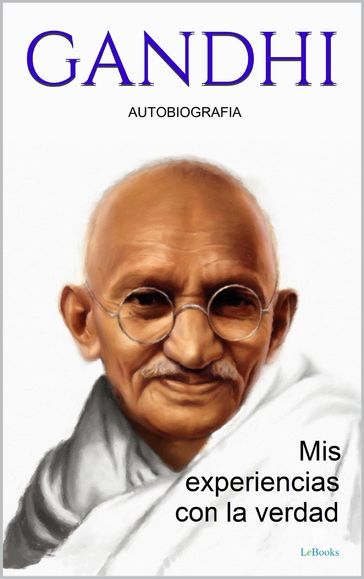 GANDHI: Mis experiencias con la verdad - Autobiografia - Mohandas Karamchand Gandhi