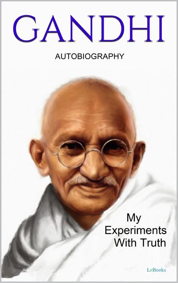 GANDHI: My Experiments With Truth - Autobiography - Mohandas Karamchand Gandhi