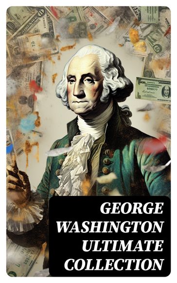 GEORGE WASHINGTON Ultimate Collection - George Washington - Washington Irving - Woodrow Wilson - Moncure D. Conway - Julius F. Sachse