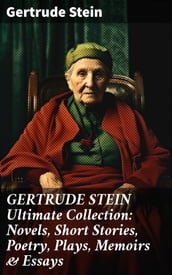 GERTRUDE STEIN Ultimate Collection: Novels, Short Stories, Poetry, Plays, Memoirs & Essays