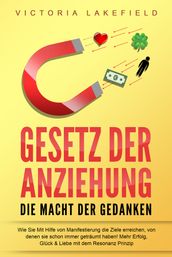 GESETZ DER ANZIEHUNG - Die Macht der Gedanken: Wie Sie mit Hilfe von Manifestierung die Ziele erreichen, von denen Sie schon immer geträumt haben! Mehr Erfolg, Glück & Liebe mit dem Resonanz Prinzip