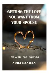 GETTING THE LOVE YOU DESIRE FROM YOUR SPOUSE