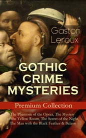 GOTHIC CRIME MYSTERIES Premium Collection: The Phantom of the Opera, The Mystery of the Yellow Room, The Secret of the Night, The Man with the Black Feather & Balaoo