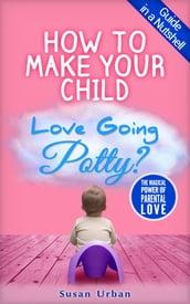 GUIDE IN A NUTSHELL How to Make Your Child Love Going Potty