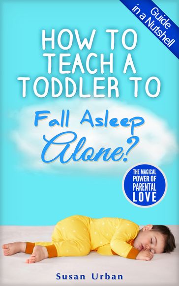 GUIDE IN A NUTSHELL How to Teach a Toddler to Fall Asleep Alone - Susan Urban