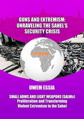 GUNS AND EXTREMISM: UNRAVELING THE SAHEL S SECURITY CRISIS