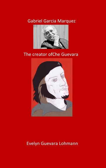 Gabriel Garcia Marquez. The Creator of Che Guevara - Evelyn Guevara Lohmann