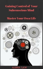 Gaining Control of Your Subconscious Mind: Master Your Own Life