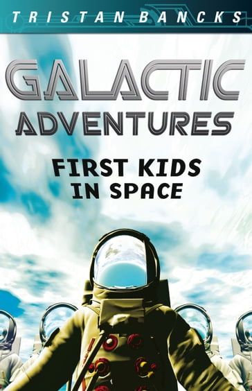 Galactic Adventures: First Kids in Space - Tristan Bancks