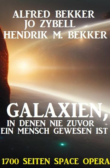 Galaxien, in denen nie zuvor ein Mensch gewesen ist: 1700 Seiten Space Opera - Hendrik M. Bekker - Alfred Bekker - Jo Zybell