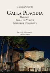 Galla Placidia. Ostaggio. Regina dei Visigoti. Imperatrice d Occidente