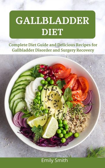 Gallbladder Diet: Complete Diet Guide and Delicious Recipes for Gallbladder Disorder and Surgery Recovery - Emily Smith