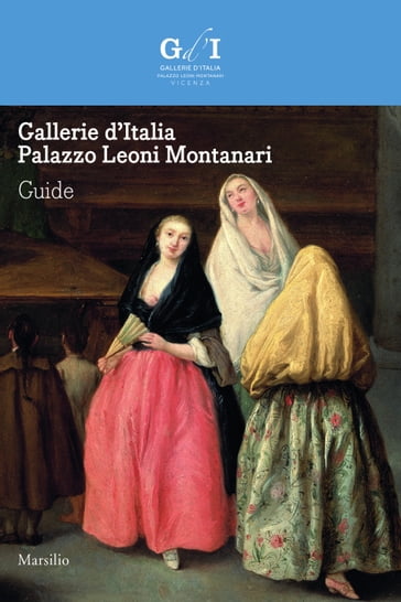 Gallerie d'Italia - Palazzo Leoni Montanari. Guide - Paolo Delorenzi - Chiara Rigoni - Meri Sclosa - Federica Giacobello - Alessandro Morandotti - Paolo Vanoli - Levon Nersessjan