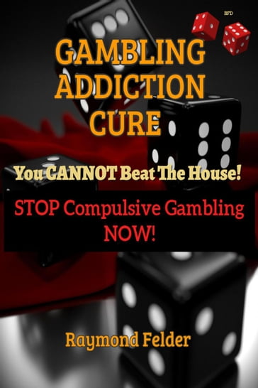 Gambling Addiction Cure - You Cannot Beat The House! - Stop Compulsive Gambling Now! - Raymond Felder
