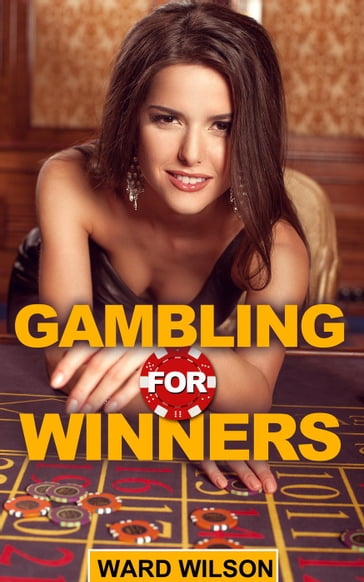 Gambling for Winners: Your Hard-Headed, No B.S. Guide to Gaming Opportunities With a Long-Term, Mathematical, Positive Expectation - Ward Wilson