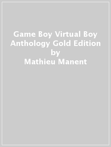 Game Boy & Virtual Boy Anthology Gold Edition - Mathieu Manent