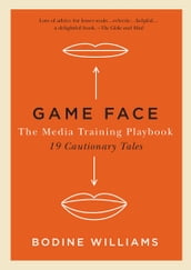 Game Face: The Media Training Playbook, 19 Cautionary Tales