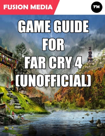 Game Guide for Far Cry 4 (Unofficial) - Fusion Media