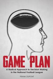 Game Plan: A Radical Approach to Decision Making in the National Football League