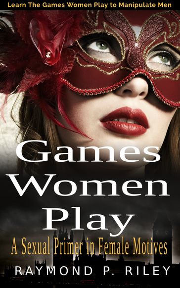 Games Women Play: A Sexual Primer in Female Motives - Raymond P. Riley