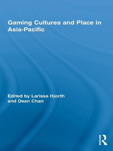Gaming Cultures and Place in Asia-Pacific - Larissa Hjorth - Dean Chan
