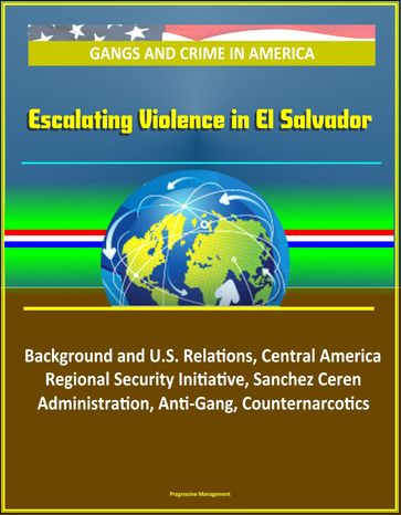 Gangs and Crime in America: Escalating Violence in El Salvador, Background and U.S. Relations, Central America Regional Security Initiative, Sanchez Ceren Administration, Anti-Gang, Counternarcotics - Progressive Management
