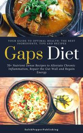 Gaps Diet: 70+ Nutrient-Dense Recipes to Alleviate Chronic Inflammation, Repair the Gut Wall and Regain Energy. Your Guide to Optimal Health: The Best Ingredients, Tips and Recipes