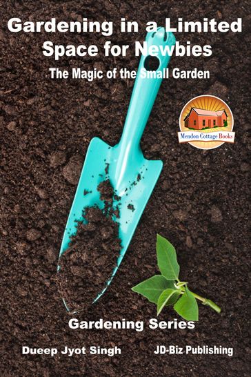 Gardening in a Limited Space for Newbies: The Magic of the Small Garden - Dueep Jyot Singh