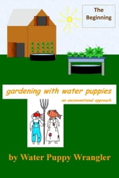 Gardening With Water Puppies, An Unconventional Approach: The Beginning