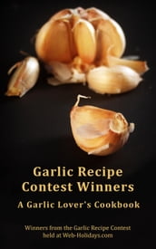 Garlic Recipe Contest Winners : A Garlic Lover s Cookbook