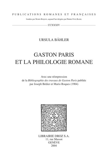 Gaston Paris et la philologie romane ; Avec une réimpression de la "Bibliographie des travaux de Gaston Paris" publiée par Joseph Bédier et Mario Roques (1904) - Ursula Bahler