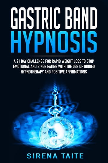 Gastric Band Hypnosis A 21 Day Challenge for Rapid Weight Loss to Stop Emotional and Binge Eating with the use of Guided Hypnotherapy and Positive Affirmations - Sirena Taite