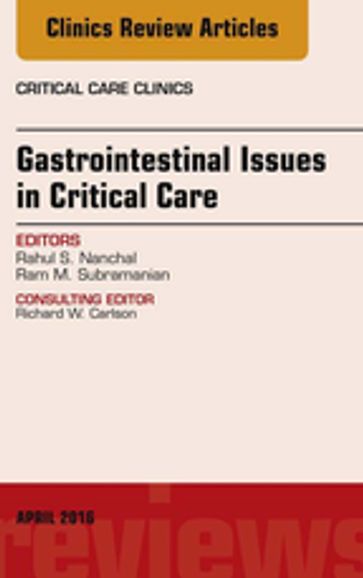 Gastrointestinal Issues in Critical Care, An Issue of Critical Care Clinics - FCCM  FCCP Ram M. Subramanian - MD Rahul S. Nanchal