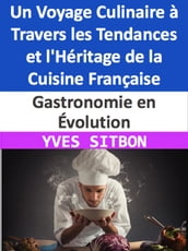 Gastronomie en Évolution : Un Voyage Culinaire à Travers les Tendances et l Héritage de la Cuisine Française