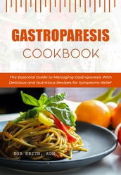Gastroparesis Cookbook: The Essential Guide to Managing Gastroparesis With Delicious and Nutritious Recipes for Symptoms Relief