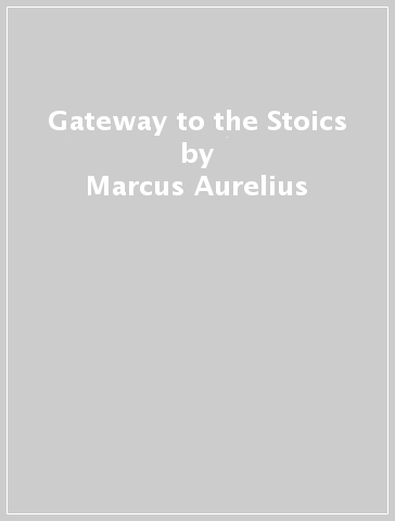 Gateway to the Stoics - Marcus Aurelius - Epictetus - Seneca