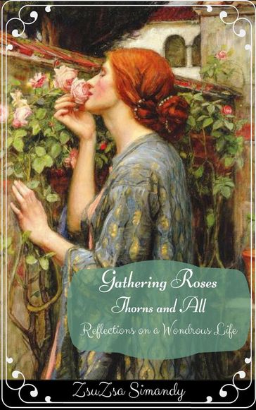 Gathering Roses, Thorns and All - ZsuZsa Simandy