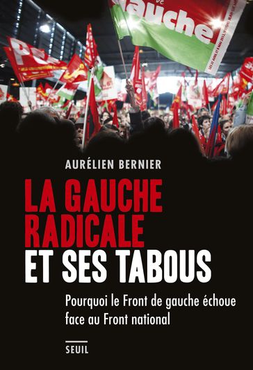 La Gauche radicale et ses tabous. Pourquoi le Front de gauche échoue face au Front national - Aurélien Bernier