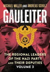 Gauleiter The Regional Leaders of the Nazi Party and Their Deputies, Volume 3