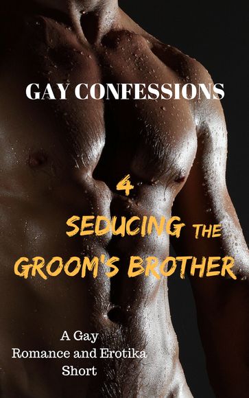 Gay Confessions 4: Seducing the Groom's Brother: A Gay Romance and Erotika Short - Lucas Loveless