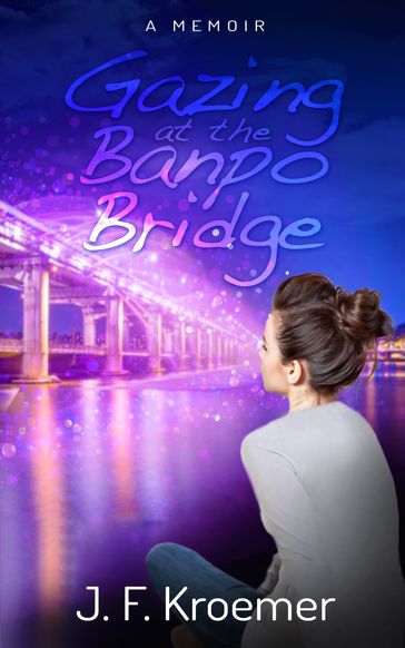 Gazing at the Banpo Bridge: A Memoir - J. F. Kroemer