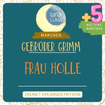 Gebrüder Grimm: Frau Holle plus fünf weitere Märchen - Gebruder Grimm - Luna Luna - Jurgen Fritsche