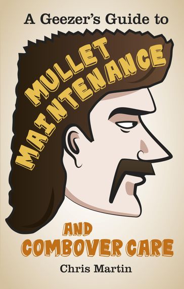 A Geezer's Guide to Mullet Maintenance and Combover Care - Chris Martin